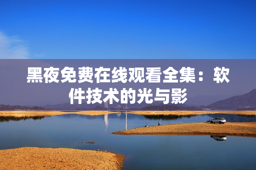 黑夜免费在线观看全集：软件技术的光与影