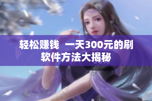 轻松赚钱  一天300元的刷软件方法大揭秘