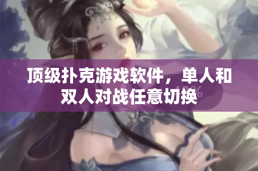 顶级扑克游戏软件，单人和双人对战任意切换