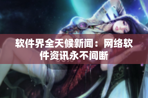 软件界全天候新闻：网络软件资讯永不间断