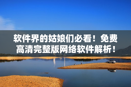 软件界的姑娘们必看！免费高清完整版网络软件解析！