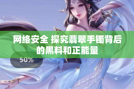 网络安全 探究翡翠手镯背后的黑料和正能量