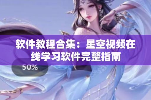 软件教程合集：星空视频在线学习软件完整指南