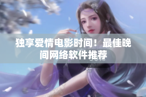 独享爱情电影时间！最佳晚间网络软件推荐