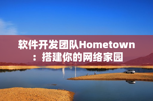 软件开发团队Hometown：搭建你的网络家园