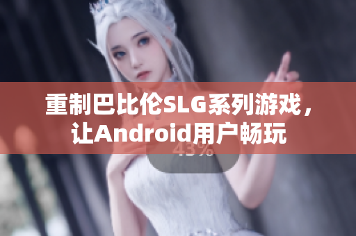 重制巴比伦SLG系列游戏，让Android用户畅玩