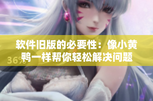 软件旧版的必要性：像小黄鸭一样帮你轻松解决问题