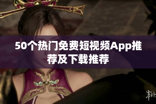 50个热门免费短视频App推荐及下载推荐