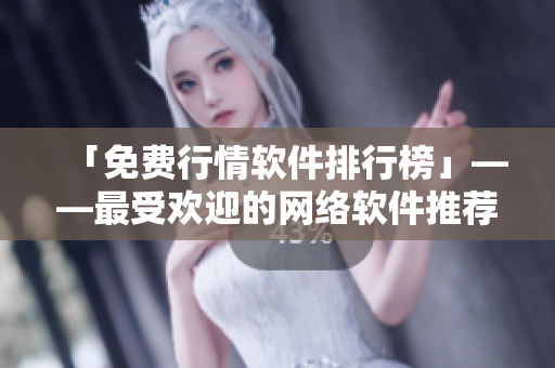 「免费行情软件排行榜」——最受欢迎的网络软件推荐