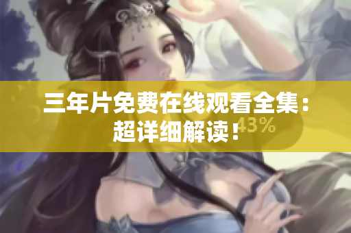 三年片免费在线观看全集：超详细解读！