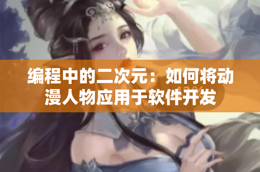 编程中的二次元：如何将动漫人物应用于软件开发