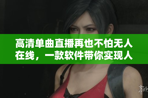 高清单曲直播再也不怕无人在线，一款软件带你实现人人都是主播