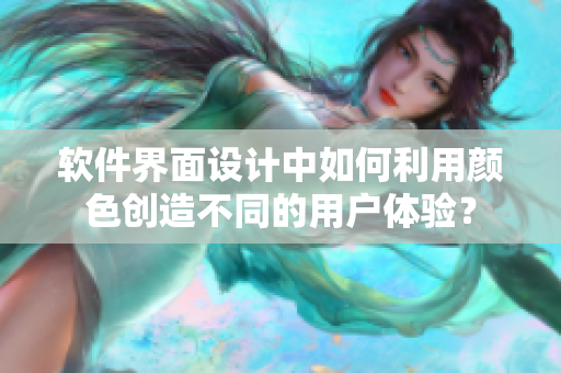 软件界面设计中如何利用颜色创造不同的用户体验？