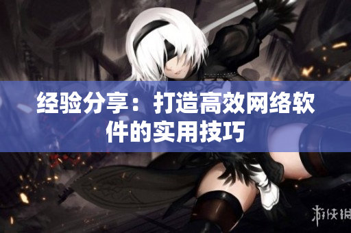 经验分享：打造高效网络软件的实用技巧