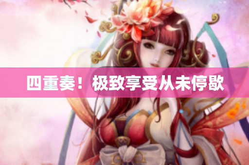 四重奏！极致享受从未停歇