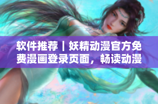 软件推荐｜妖精动漫官方免费漫画登录页面，畅读动漫不卡顿