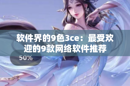 软件界的9色3ce：最受欢迎的9款网络软件推荐