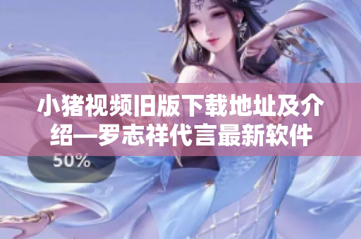 小猪视频旧版下载地址及介绍—罗志祥代言最新软件