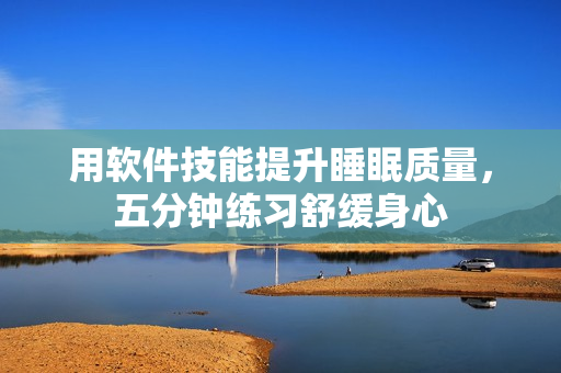 用软件技能提升睡眠质量，五分钟练习舒缓身心