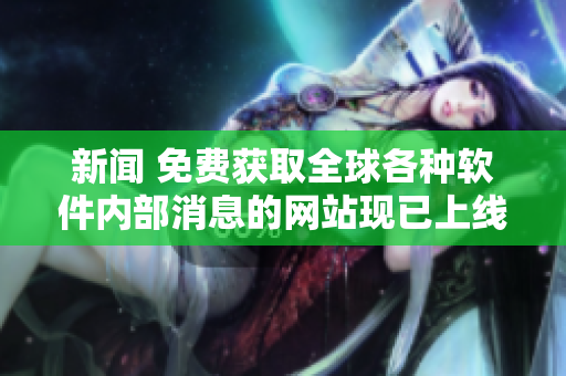 新闻 免费获取全球各种软件内部消息的网站现已上线！