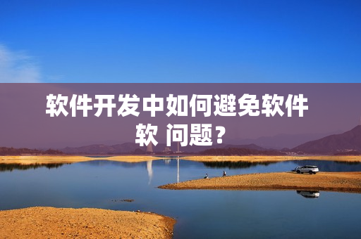 软件开发中如何避免软件 软 问题？