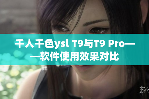 千人千色ysl T9与T9 Pro——软件使用效果对比