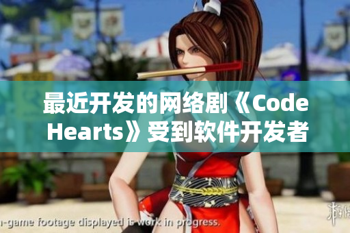 最近开发的网络剧《Code Hearts》受到软件开发者们的热议