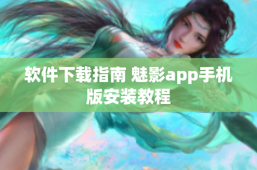 软件下载指南 魅影app手机版安装教程