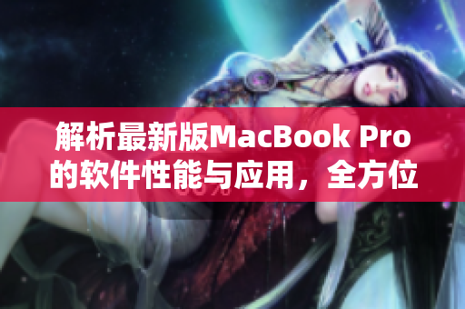 解析最新版MacBook Pro的软件性能与应用，全方位评测