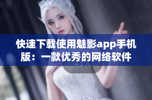 快速下载使用魅影app手机版：一款优秀的网络软件