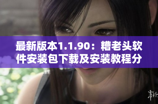 最新版本1.1.90：糟老头软件安装包下载及安装教程分享