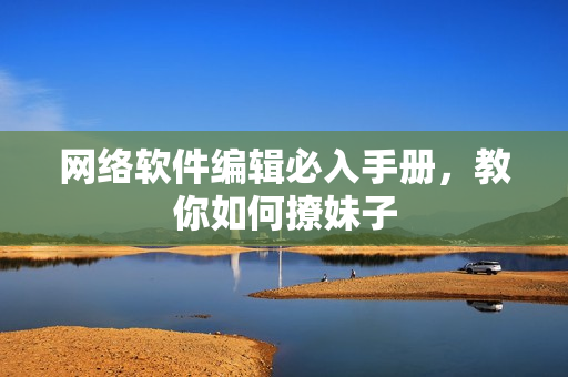 网络软件编辑必入手册，教你如何撩妹子