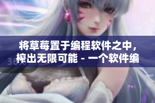 将草莓置于编程软件之中，榨出无限可能 - 一个软件编辑的幻想。