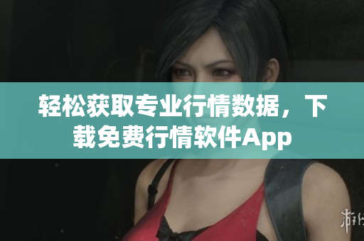 轻松获取专业行情数据，下载免费行情软件App