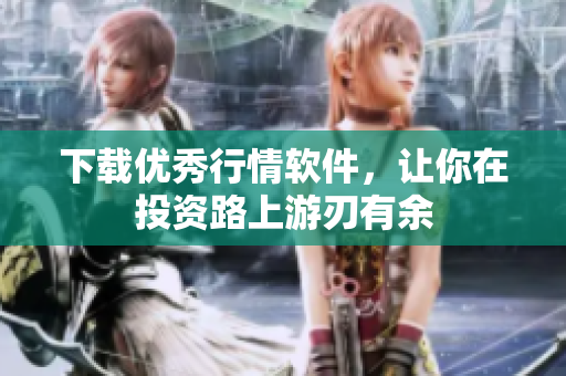 下载优秀行情软件，让你在投资路上游刃有余