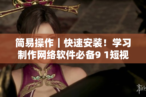 简易操作｜快速安装！学习制作网络软件必备9 1短视频
