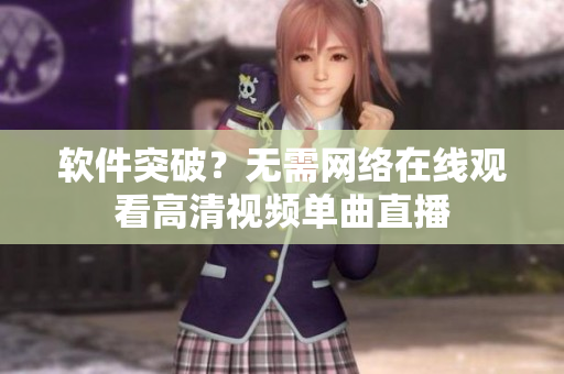 软件突破？无需网络在线观看高清视频单曲直播