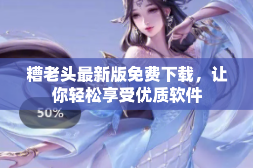 糟老头最新版免费下载，让你轻松享受优质软件