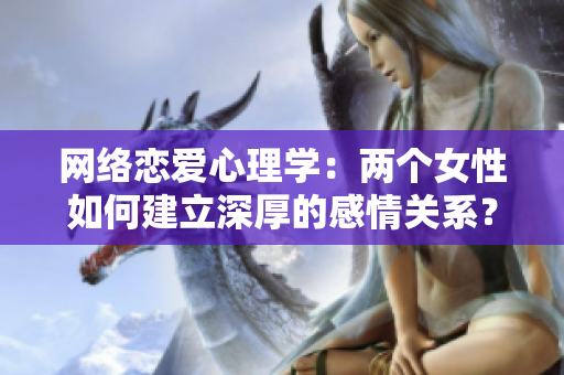 网络恋爱心理学：两个女性如何建立深厚的感情关系？
