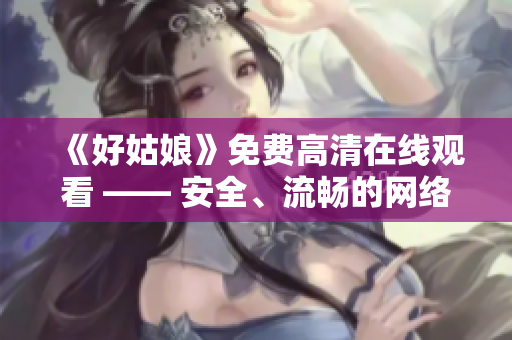 《好姑娘》免费高清在线观看 —— 安全、流畅的网络观影新体验