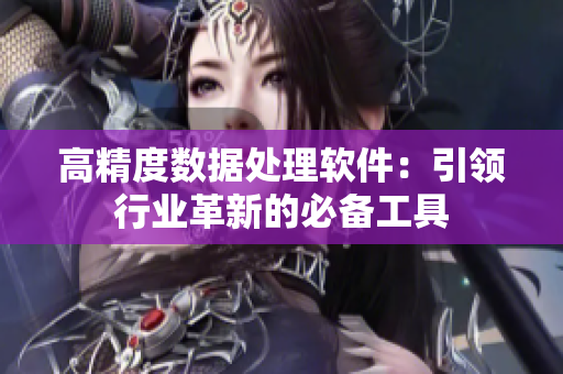 高精度数据处理软件：引领行业革新的必备工具
