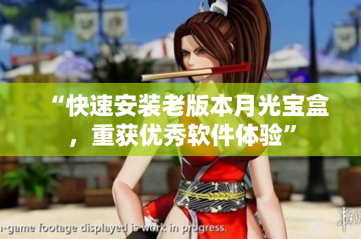 “快速安装老版本月光宝盒，重获优秀软件体验”