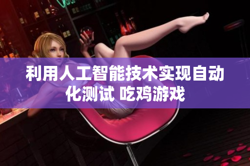 利用人工智能技术实现自动化测试 吃鸡游戏
