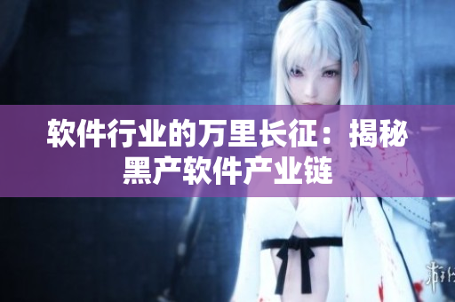 软件行业的万里长征：揭秘黑产软件产业链