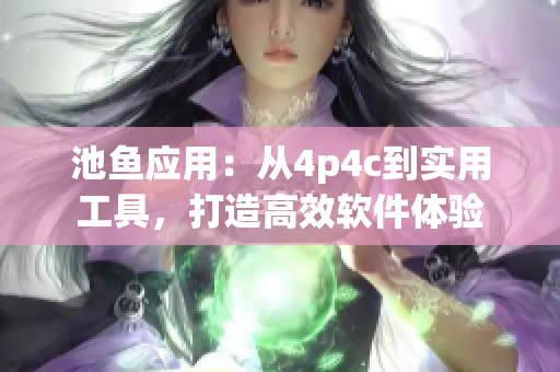 池鱼应用：从4p4c到实用工具，打造高效软件体验