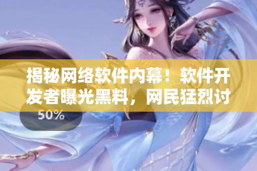 揭秘网络软件内幕！软件开发者曝光黑料，网民猛烈讨论