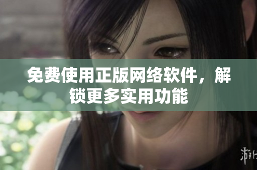 免费使用正版网络软件，解锁更多实用功能