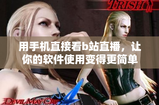 用手机直接看b站直播，让你的软件使用变得更简单