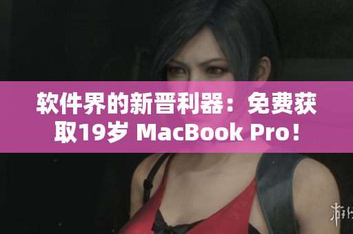 软件界的新晋利器：免费获取19岁 MacBook Pro！
