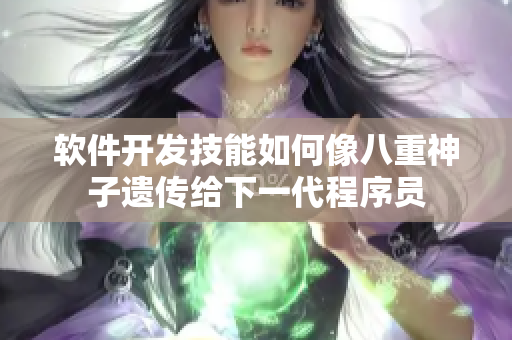 软件开发技能如何像八重神子遗传给下一代程序员